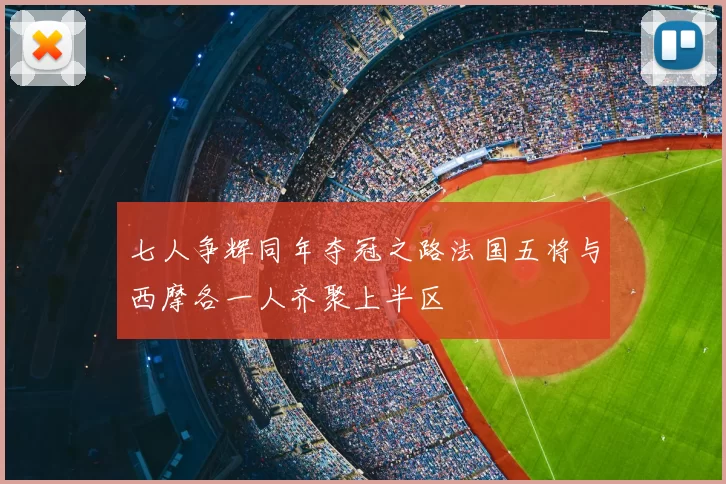 七人争辉同年夺冠之路法国五将与西摩各一人齐聚上半区
