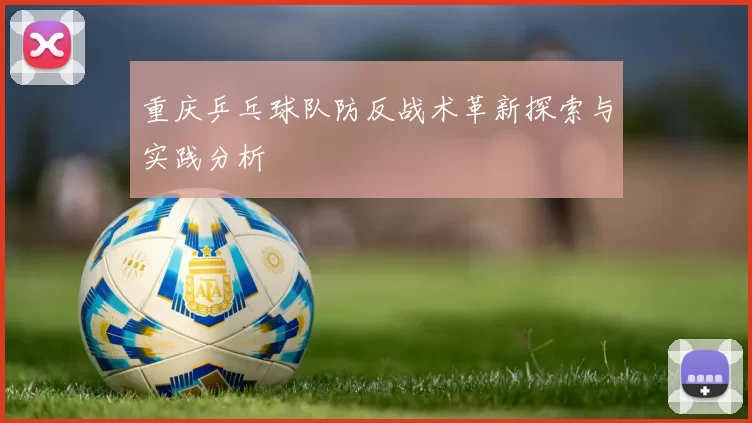 重庆乒乓球队防反战术革新探索与实践分析