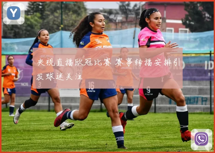 央视直播欧冠比赛 赛事转播安排引发球迷关注