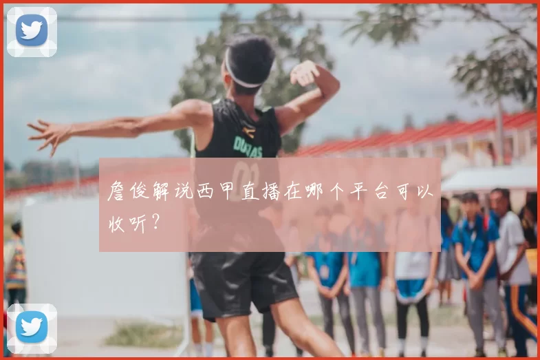 詹俊解说西甲直播在哪个平台可以收听?