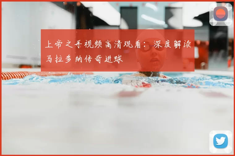 上帝之手视频高清观看:深度解读马拉多纳传奇进球