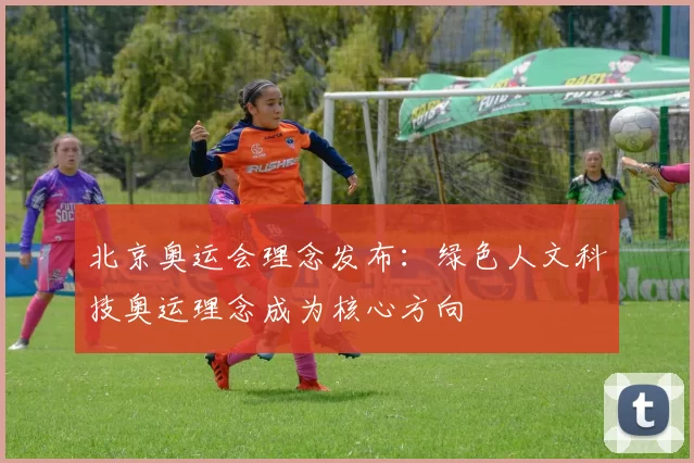 北京奥运会理念发布:绿色人文科技奥运理念成为核心方向