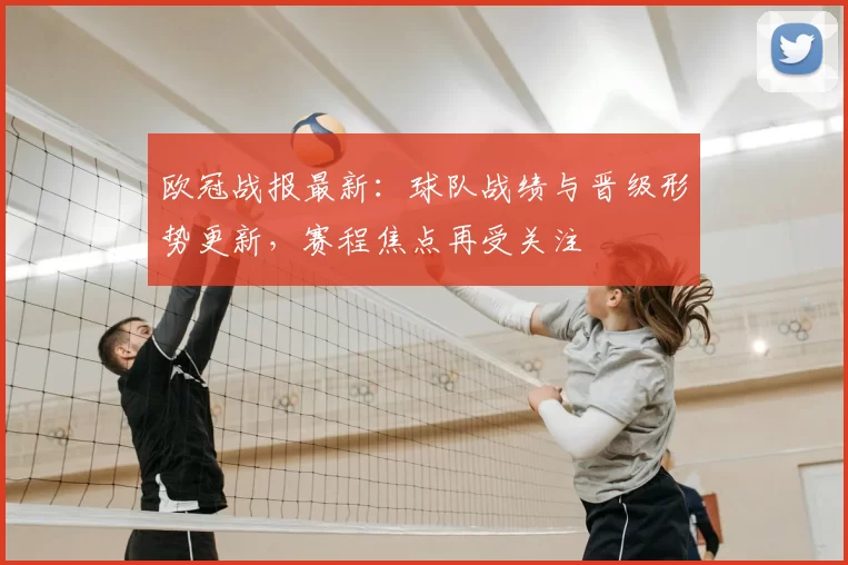 欧冠战报最新：球队战绩与晋级形势更新，赛程焦点再受关注