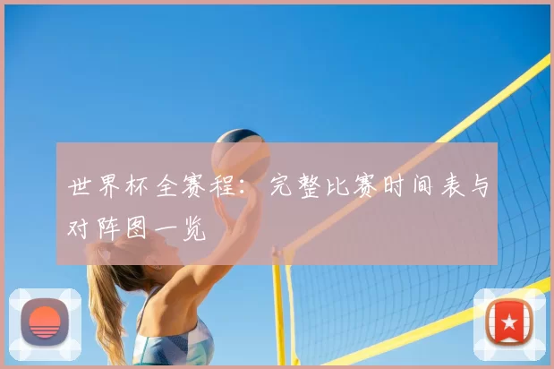 世界杯全赛程：完整比赛时间表与对阵图一览