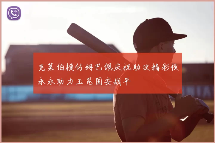 克莱伯模仿姆巴佩庆祝助攻精彩侯永永助力玉昆国安战平