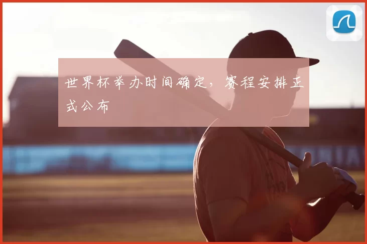 世界杯举办时间确定，赛程安排正式公布