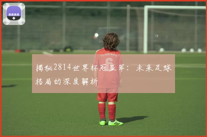 揭秘2814世界杯冠亚军：未来足球格局的深度解析