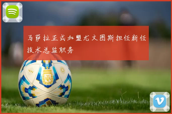 马萨拉正式加盟尤文图斯担任新任技术总监职务