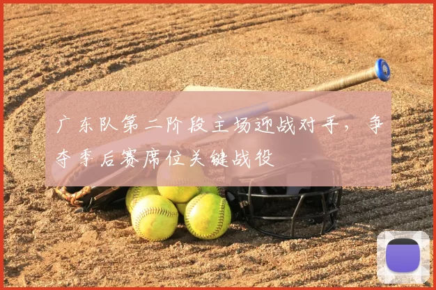 广东队第二阶段主场迎战对手，争夺季后赛席位关键战役