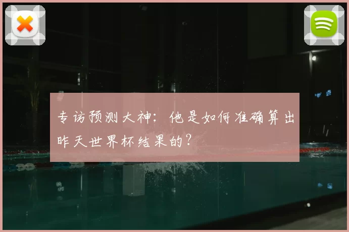 专访预测大神：他是如何准确算出昨天世界杯结果的？