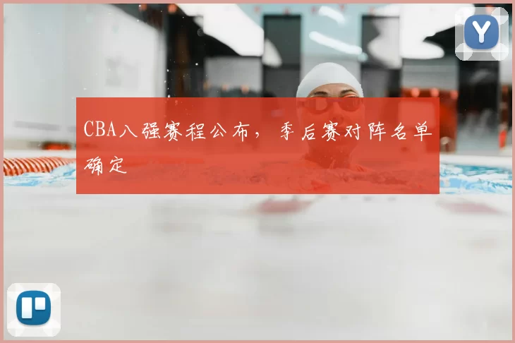 CBA八强赛程公布，季后赛对阵名单确定