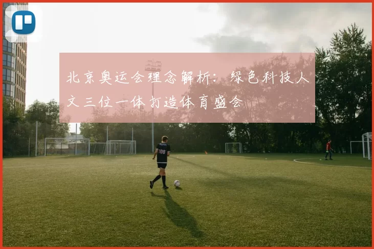 北京奥运会理念解析:绿色科技人文三位一体打造体育盛会