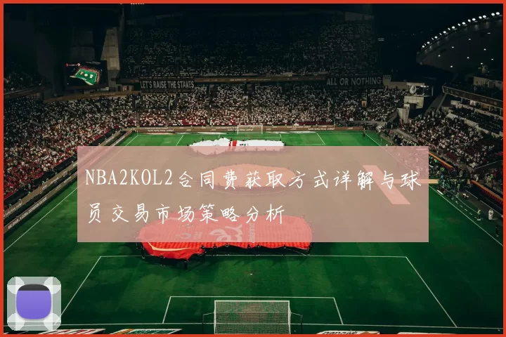 NBA2KOL2合同费获取方式详解与球员交易市场策略分析