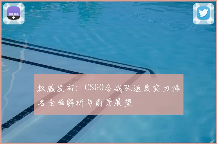 权威发布：CSGO各战队速度实力排名全面解析与前景展望