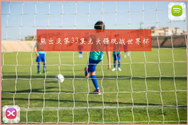 熊出没第33集光头强观战世界杯