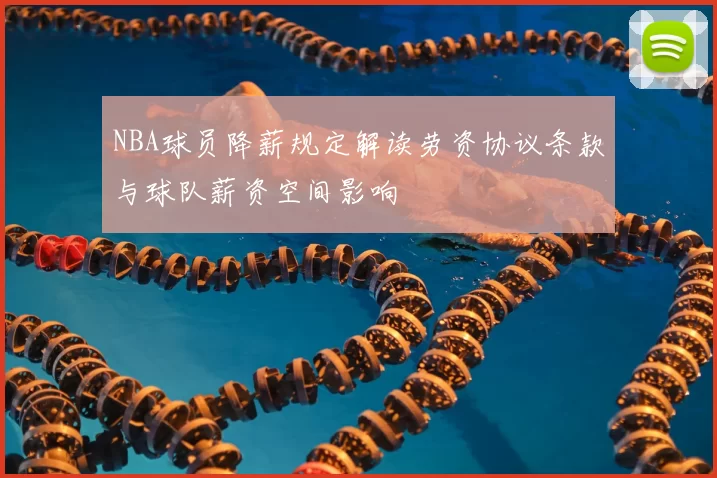 NBA球员降薪规定解读劳资协议条款与球队薪资空间影响