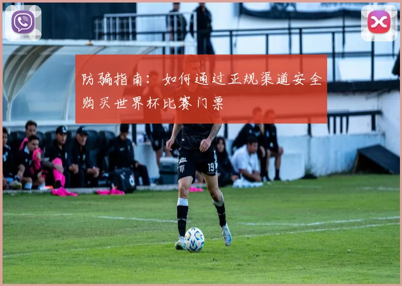 防骗指南：如何通过正规渠道安全购买世界杯比赛门票
