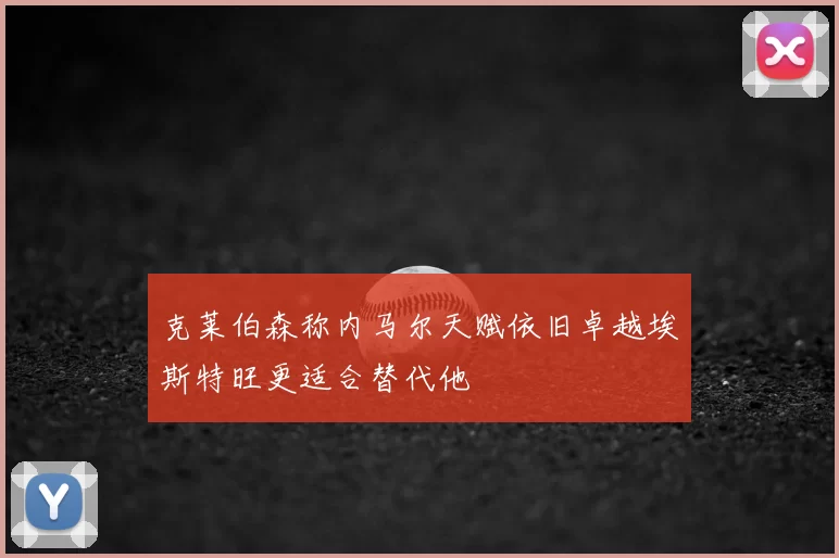 克莱伯森称内马尔天赋依旧卓越埃斯特旺更适合替代他