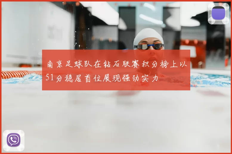 南京足球队在钻石联赛积分榜上以51分稳居首位展现强劲实力