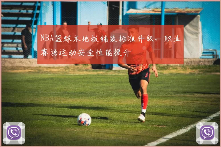 NBA篮球木地板铺装标准升级，职业赛场运动安全性能提升