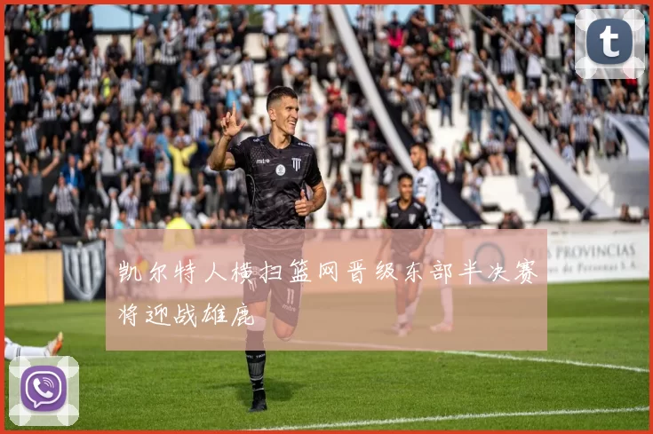 凯尔特人横扫篮网晋级东部半决赛将迎战雄鹿