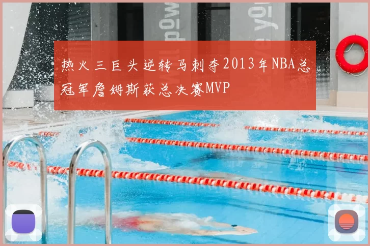 热火三巨头逆转马刺夺2013年NBA总冠军詹姆斯获总决赛MVP