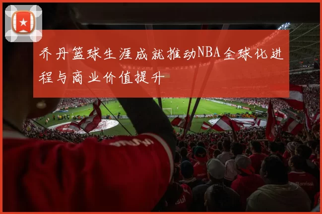 乔丹篮球生涯成就推动NBA全球化进程与商业价值提升