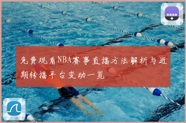 免费观看NBA赛事直播方法解析与近期转播平台变动一览