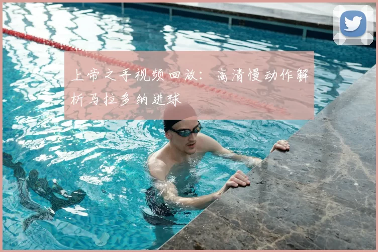 上帝之手视频回放：高清慢动作解析马拉多纳进球