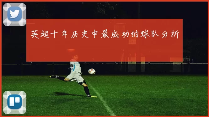 英超十年历史中最成功的球队分析
