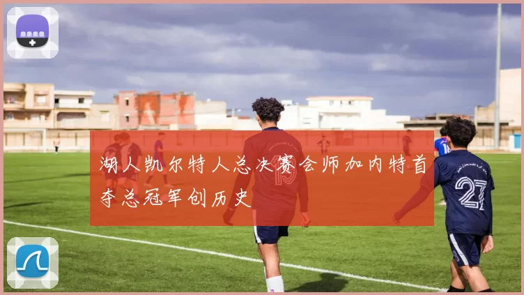 湖人凯尔特人总决赛会师加内特首夺总冠军创历史