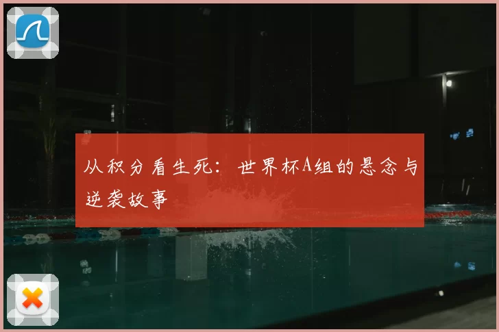 从积分看生死:世界杯A组的悬念与逆袭故事