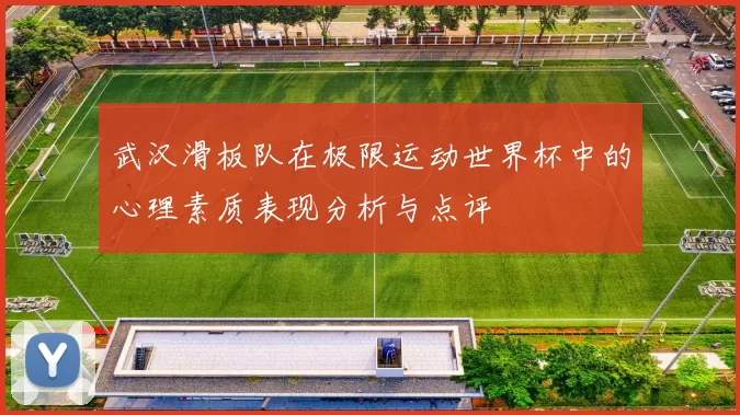 武汉滑板队在极限运动世界杯中的心理素质表现分析与点评