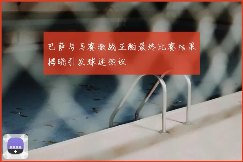 巴萨与马赛激战正酣最终比赛结果揭晓引发球迷热议