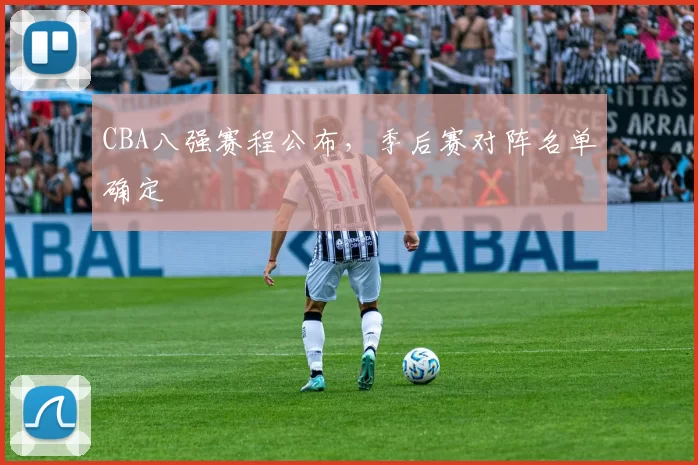 CBA八强赛程公布，季后赛对阵名单确定