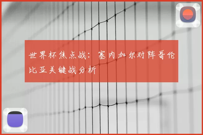 世界杯焦点战：塞内加尔对阵哥伦比亚关键战分析