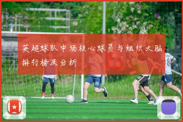 英超球队中场核心球员与组织大脑排行榜及分析