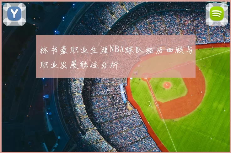 林书豪职业生涯NBA球队经历回顾与职业发展轨迹分析
