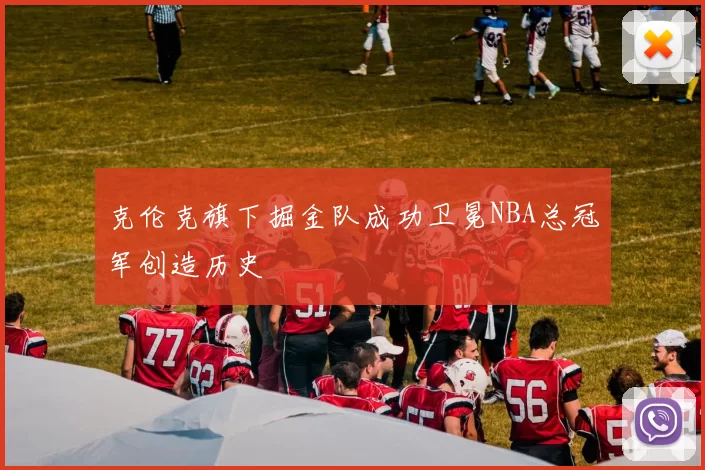 克伦克旗下掘金队成功卫冕NBA总冠军创造历史