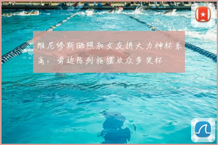 维尼修斯晒照和女友拼大力神杯乐高，旁边陈列柜摆放众多奖杯