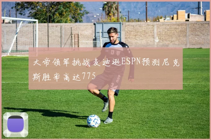 大帝领军挑战麦迪逊ESPN预测尼克斯胜率高达775
