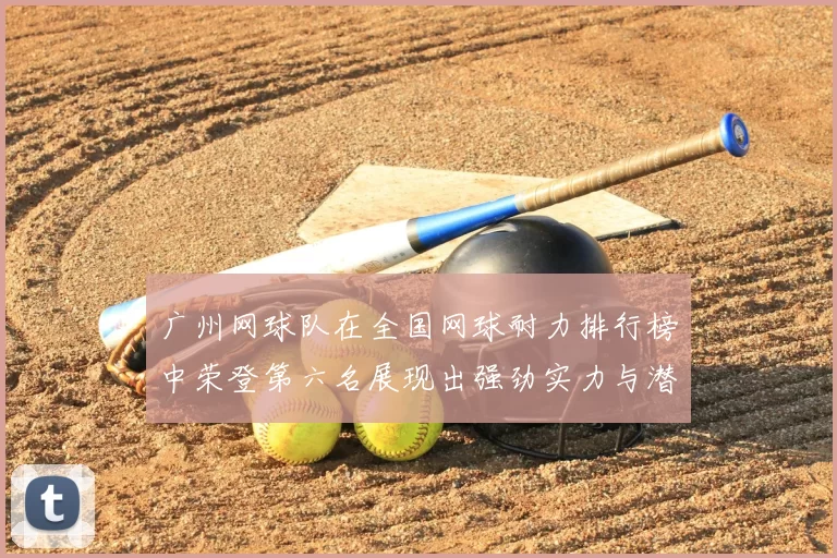 广州网球队在全国网球耐力排行榜中荣登第六名展现出强劲实力与潜力