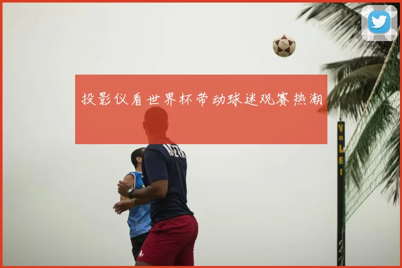 投影仪看世界杯带动球迷观赛热潮