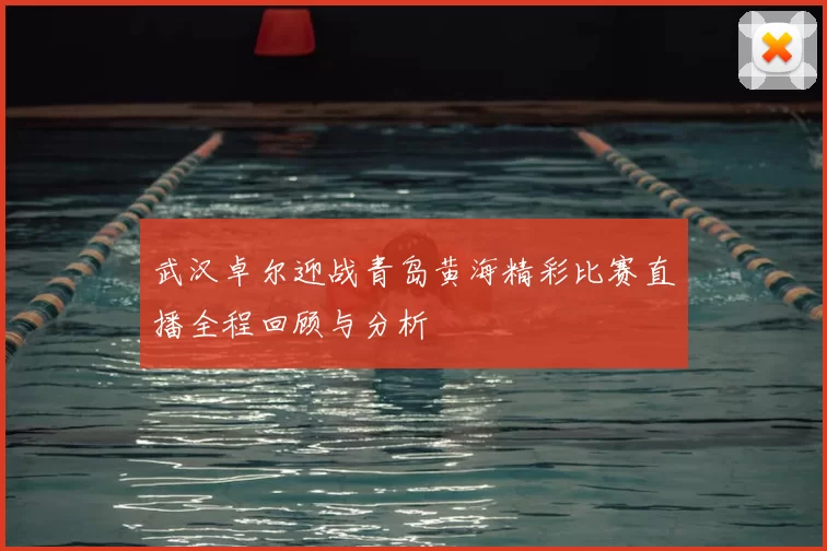 武汉卓尔迎战青岛黄海精彩比赛直播全程回顾与分析