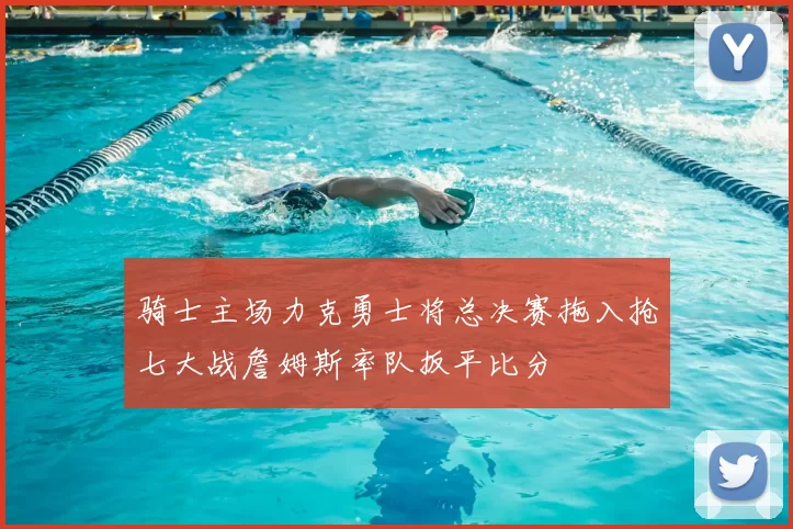 骑士主场力克勇士将总决赛拖入抢七大战詹姆斯率队扳平比分