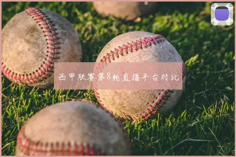 西甲联赛第8轮直播平台对比