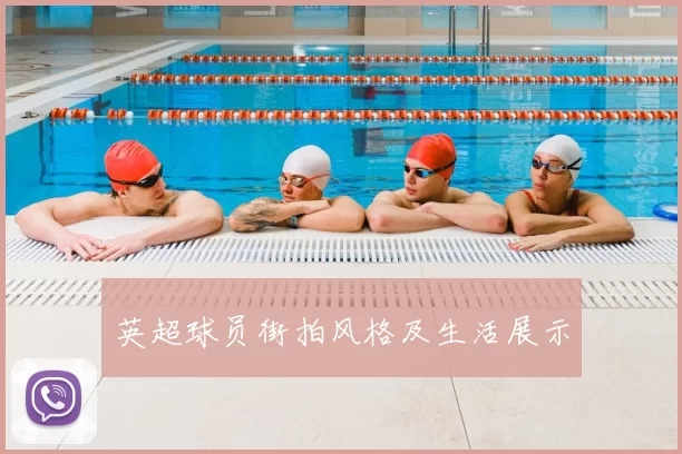 英超球员街拍风格及生活展示