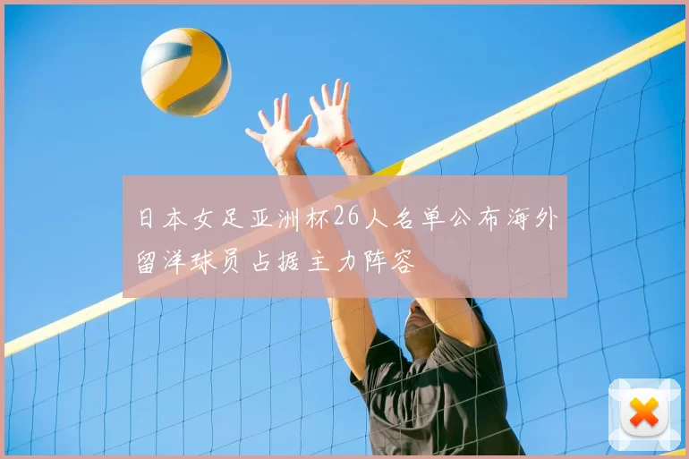 日本女足亚洲杯26人名单公布海外留洋球员占据主力阵容