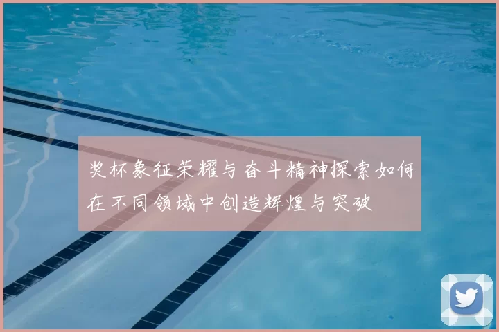 奖杯象征荣耀与奋斗精神探索如何在不同领域中创造辉煌与突破