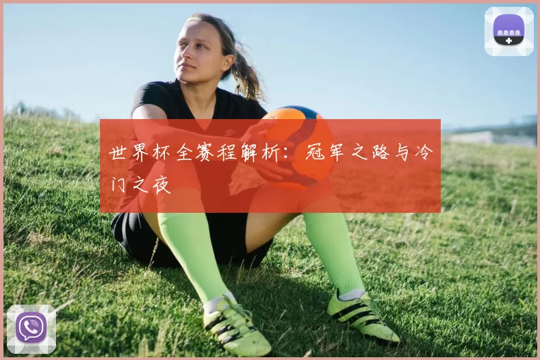 世界杯全赛程解析：冠军之路与冷门之夜